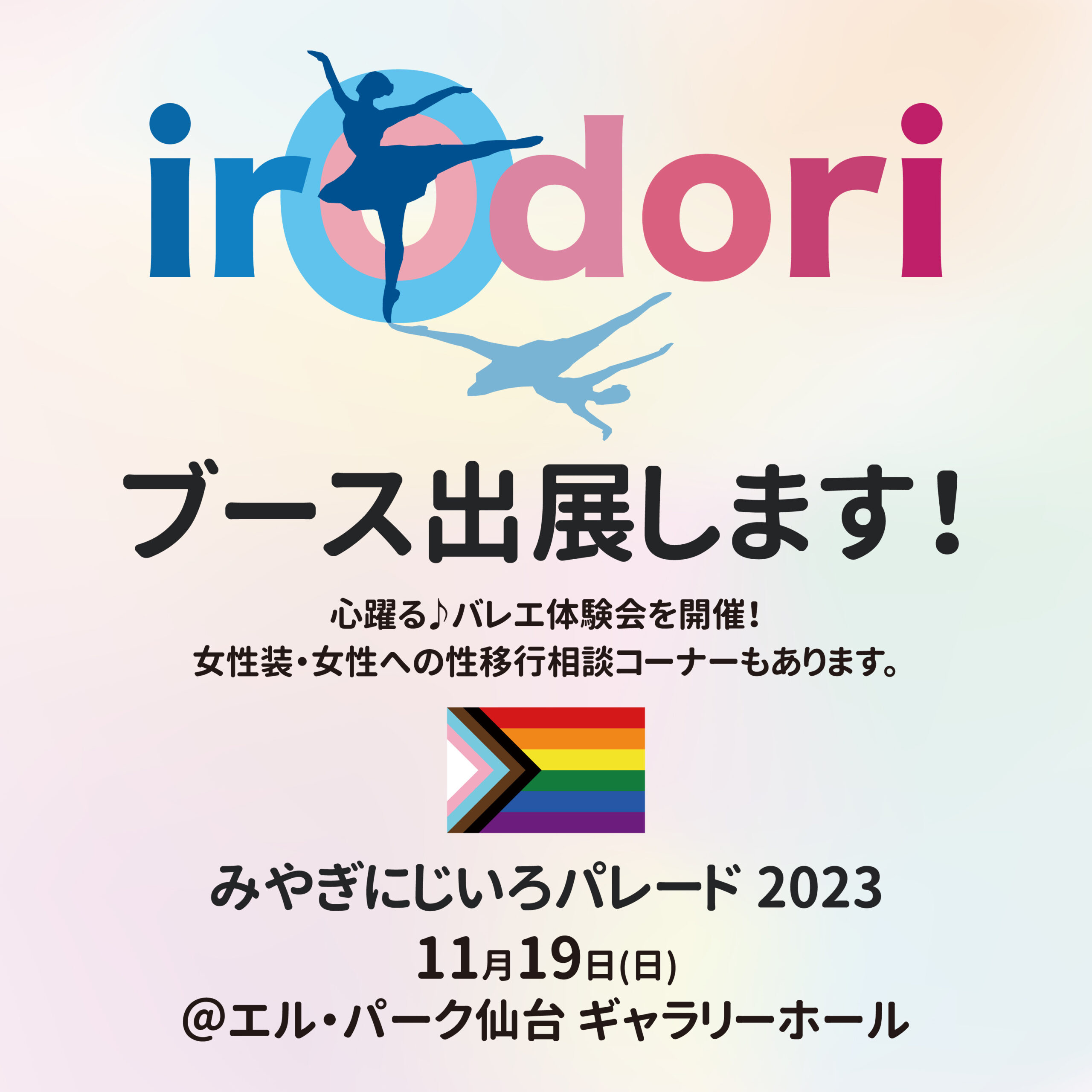 irOdori ブース出展します！ 心躍る♪バレエ体験会を開催！ 女性装・女性への性移行相談コーナーもあります。 みやぎにじいろパレード 2023 11月19日(日) @エル・パーク仙台 ギャラリーホール