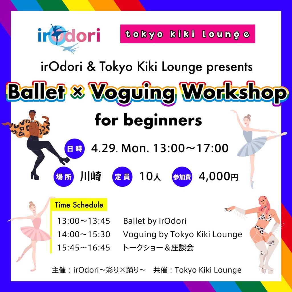 irOdori & Tokyo Kiki Lounge presents
Ballet × Voguing Workshop for beginners
日時　4.29. Mon. 13:00~17:00
場所　川崎
定員　10人
参加費　4,000円
Time Schedule
13:00-13:45 Ballet by irOdori
14:00-15:30 Voguing by Tokyo Kiki Lounge
15:45-16:45 トークショー&座談会
主催：irOdori〜彩り✕踊り〜
共催 : Tokyo Kiki Lounge
