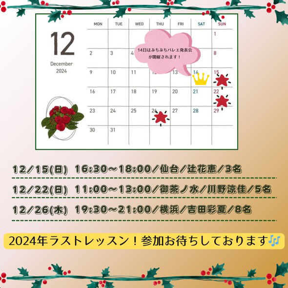 12
December
2024

14日はぷちぷちバレエ発表会が開催されます！
12/15（日） 16:30~18:00/仙台/辻花恵/3名
12/22（日） 11:00～13:00/御茶ノ水/川野涼佳/5名
12/26（木）19:30～21:00／横浜／吉田彩夏/8名

2024年ラストレッスン！参加お待ちしております♪