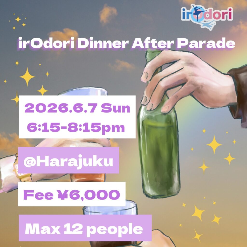 Tokyo Pride 2026
irOdori Dinner After Parade
2026.6.7 Sun 6:15-8:15pm
@Harajuku
Fee ¥6,000
Max 12 people